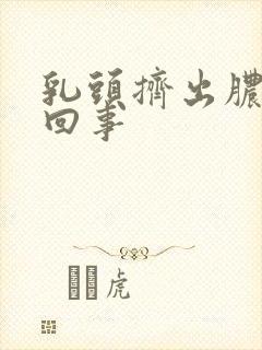 乳头挤出脓怎么回事