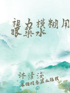 视力模糊用什么眼药水