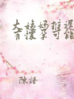 大姨妈推迟几天有怀孕可能