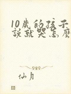 10岁的孩子一说就哭怎么办