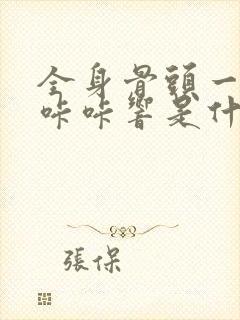 全身骨头一动就咔咔响是什么原因