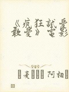 《疯狂试爱之勇敢爱》电影