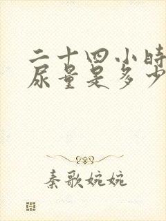 二十四小时正常尿量是多少