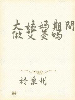 大姨妈期间可以做艾灸吗