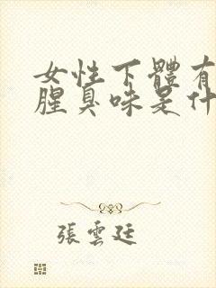 女性下体有异味腥臭味是什么原因