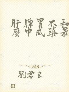 肝脾胃不和吃什么中成药最好