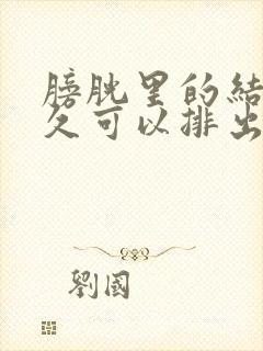 膀胱里的结石多久可以排出体外