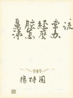 鼻腔经常流清鼻涕怎么办