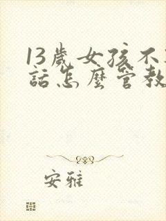 13岁女孩不听话怎么管教