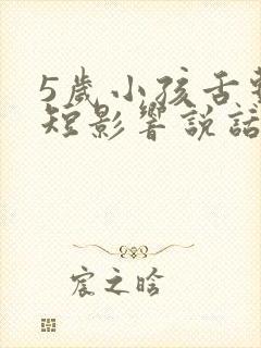 5岁小孩舌系带短影响说话吗