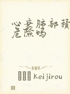 心衰肺部积水有危险吗