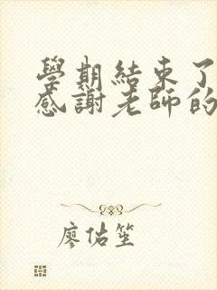 学期结束了家长感谢老师的话简短精辟