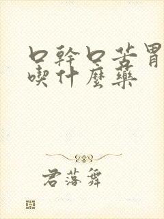 口干口苦胃不好吃什么药