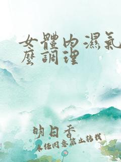 女体内湿气重怎么调理