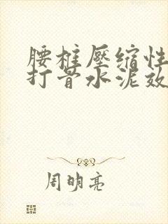 腰椎压缩性骨折打骨水泥效果怎么样