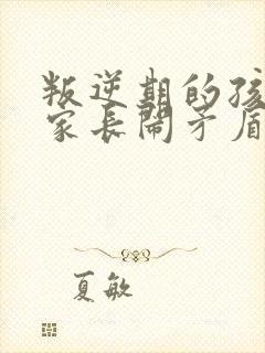 叛逆期的孩子与家长闹矛盾