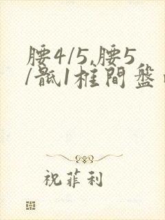 腰4/5,腰5/骶1椎间盘向后突出