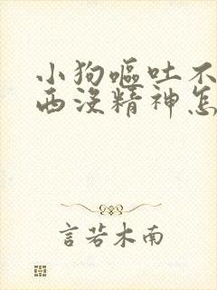 小狗呕吐不吃东西没精神怎么办?