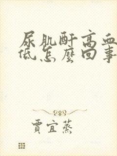 尿肌酐高血肌酐低怎么回事