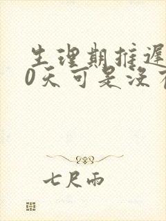 生理期推迟了10天可是没有怀孕