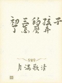 初三的孩子厌学了怎么弄