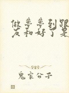 做梦梦到跟前男友和好了是什么意思