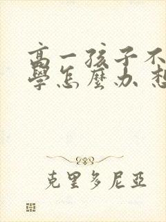 高一孩子不想上学怎么办 想休学