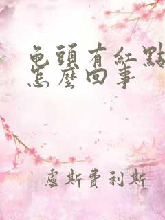 龟头有红点红斑怎么回事