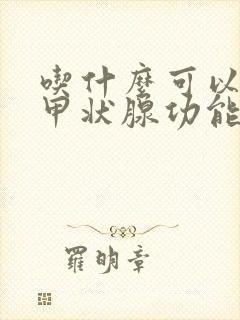 吃什么可以治疗甲状腺功能减退呢