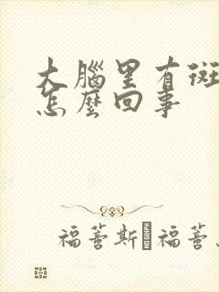 大脑里有斑块是怎么回事