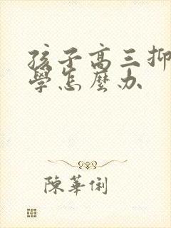 孩子高三抑郁厌学怎么办