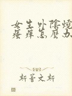 女生外阴烧灼痛瘙痒怎么办