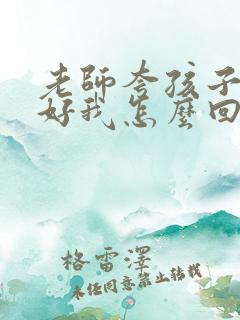 老师夸孩子表现好我怎么回复