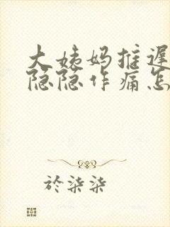 大姨妈推迟肚子隐隐作痛怎么回事