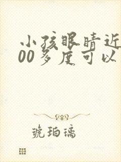 小孩眼睛近视100多度可以矫正吗