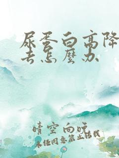 尿蛋白高降不下去怎么办