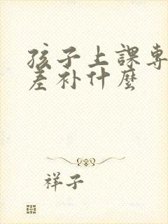 孩子上课专注力差补什么