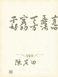 子宫下垂有什么好的方法治疗吗?