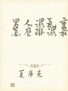 男人湿气重的人怎么排湿最有效