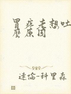 胃疼老想吐是什么原因