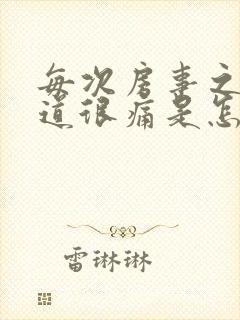 每次房事之后阴道很痛是怎么回事