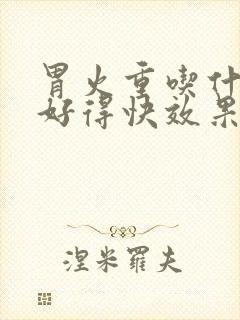 胃火重吃什么药好得快效果最好