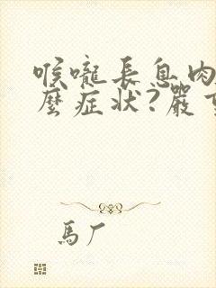 喉咙长息肉有什么症状?严重吗