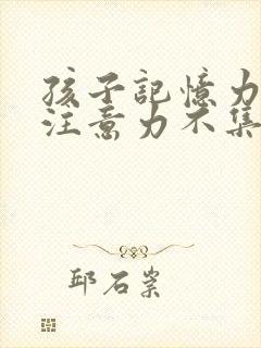 孩子记忆力差,注意力不集中是怎么回事