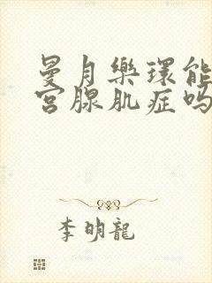 曼月乐环能治子宫腺肌症吗