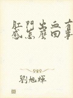 肛门出血有坠胀感怎么回事