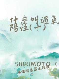 什么叫过氧化氢阳性(十)