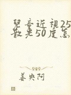 儿童近视25度散光50度怎么办啊