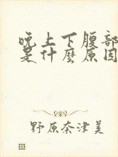 晚上下腹部胀气是什么原因