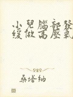 小儿脑部发育迟缓做高压氧能康复吗